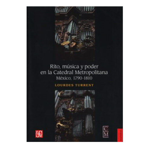 RITO, MUSICA Y PODER EN LA CATEDRAL METROPOLITANA. MEXICO, 1790-1810 9786071614773