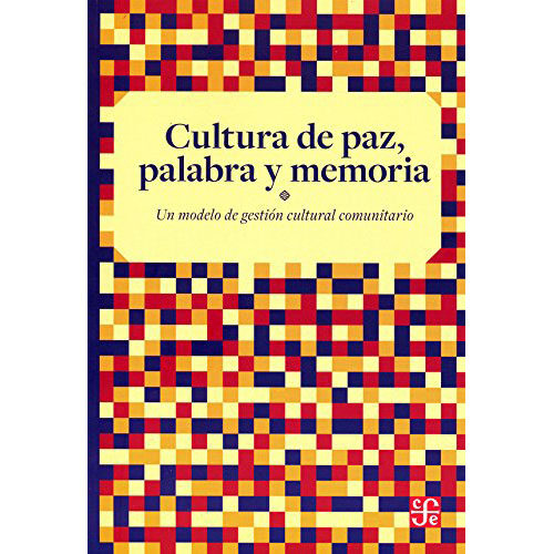 CULTURA DE PAZ, PALABRA Y MEMORIA. UN MODELO DE GESTIN CULTURAL COMUNITARIO 9786071649