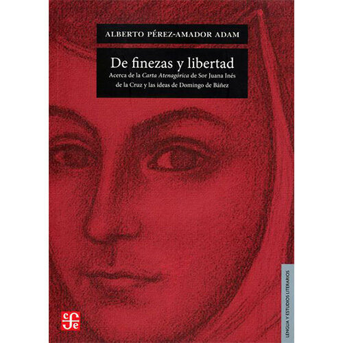 DE FINEZAS Y LIBERTAD. ACERCA DE LA CARTA ATENAGRICA DE SOR JUANA INS DE LA CRUZ Y 9786071