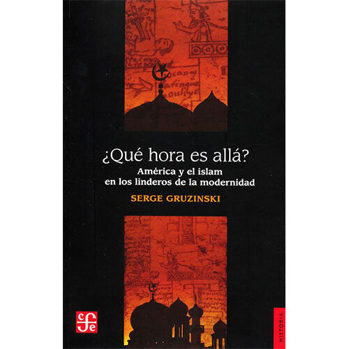 QUE HORA ES ALLA? AMERICA Y EL ISLAM EN LOSSENDEROS DE LA MODERNIDAD 9786071622327