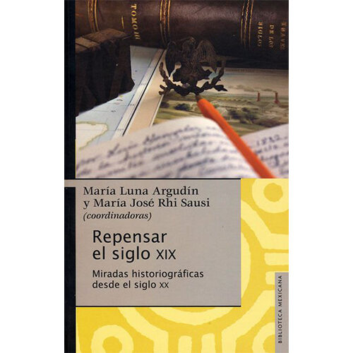 REPENSAR EL SIGLO XIX. MIRADAS HISTORIOGRAFICAS DESDE EL SIGLO XX 9786077451693