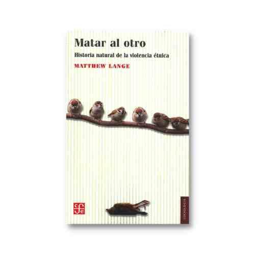 MATAR AL OTRO. UNA HISTORIA NATURAL DE LA VIOLENCIA ETNICA 9786071674081