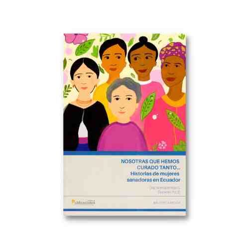 NOSOTRAS QUE HEMOS CURADO TANTO... HISTORIAS DE MUJERES SANADORAS DE ECUADOR 9789978776353